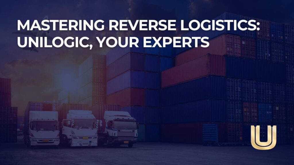 Mastering Reverse Logistics: Unilogic, Your Experts